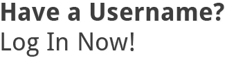Have a Username? Log In Now!